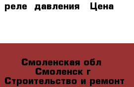 реле  давления › Цена ­ 550 - Смоленская обл., Смоленск г. Строительство и ремонт » Инструменты   